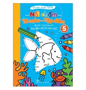 NỐI CHẤM - TÔ MÀU - TẬP ĐẾM - TẬP 5 NỐI CHẤM - TÔ MÀU - TẬP ĐẾM - TẬP 5